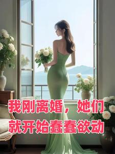 我刚离婚,她们就开始蠢蠢欲动